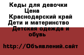 Кеды для девочки › Цена ­ 500 - Краснодарский край Дети и материнство » Детская одежда и обувь   